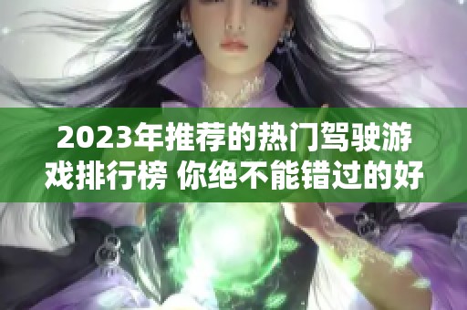 2023年推荐的热门驾驶游戏排行榜 你绝不能错过的好玩游戏