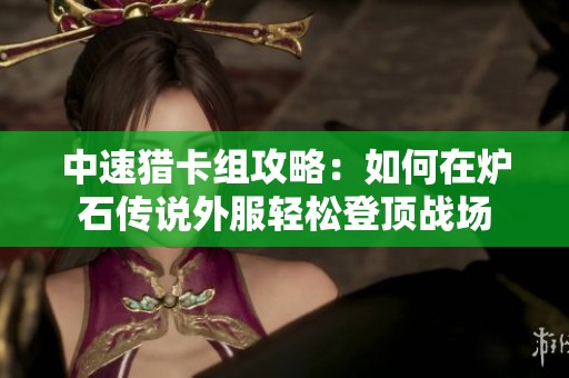 中速猎卡组攻略：如何在炉石传说外服轻松登顶战场
