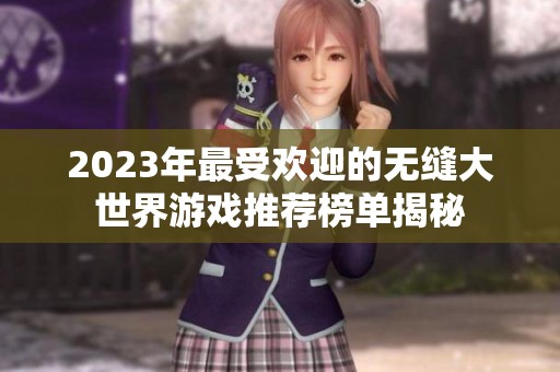 2023年最受欢迎的无缝大世界游戏推荐榜单揭秘