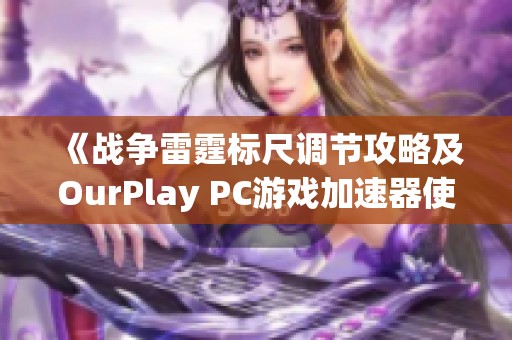 《战争雷霆标尺调节攻略及OurPlay PC游戏加速器使用指南》