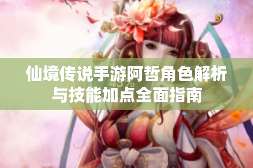 仙境传说手游阿哲角色解析与技能加点全面指南