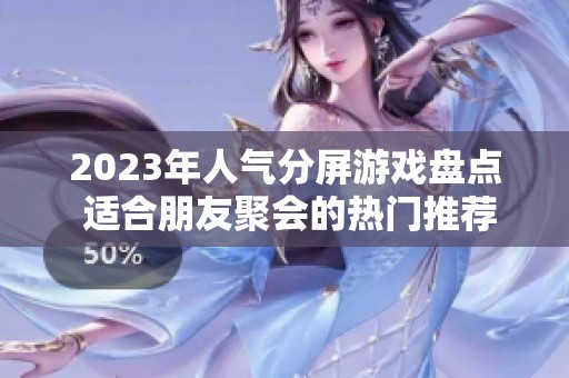2023年人气分屏游戏盘点 适合朋友聚会的热门推荐