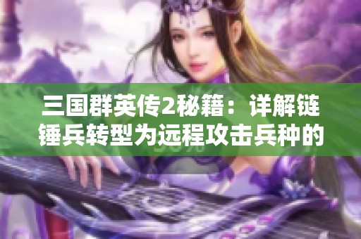 三国群英传2秘籍：详解链锤兵转型为远程攻击兵种的方法与技巧