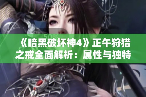《暗黑破坏神4》正午狩猎之戒全面解析：属性与独特特色深度剖析