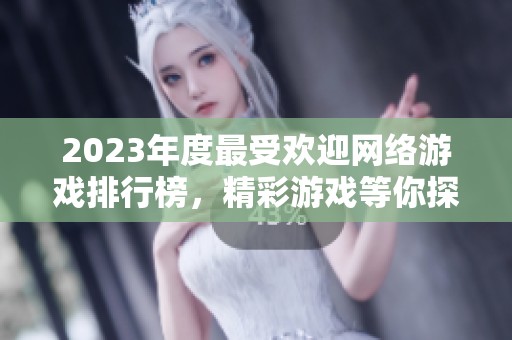 2023年度最受欢迎网络游戏排行榜，精彩游戏等你探索！