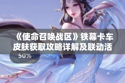 《使命召唤战区》铁幕卡车皮肤获取攻略详解及联动活动介绍