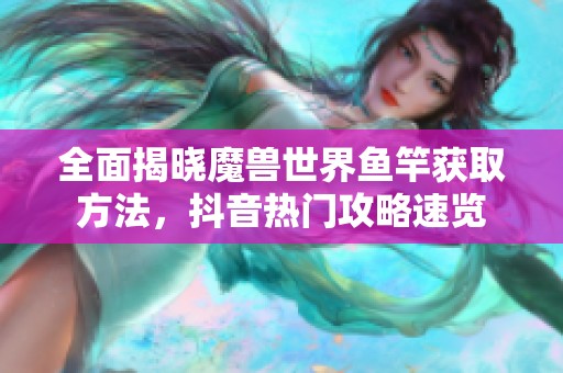 全面揭晓魔兽世界鱼竿获取方法，抖音热门攻略速览