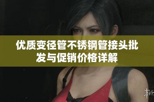优质变径管不锈钢管接头批发与促销价格详解