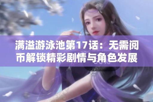 满溢游泳池第17话：无需阅币解锁精彩剧情与角色发展