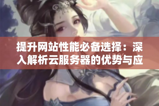 提升网站性能必备选择：深入解析云服务器的优势与应用