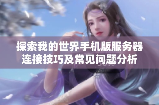 探索我的世界手机版服务器连接技巧及常见问题分析