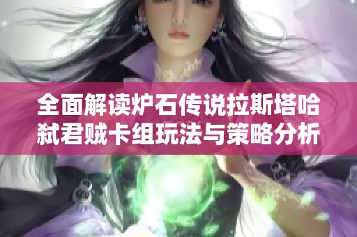 全面解读炉石传说拉斯塔哈弑君贼卡组玩法与策略分析