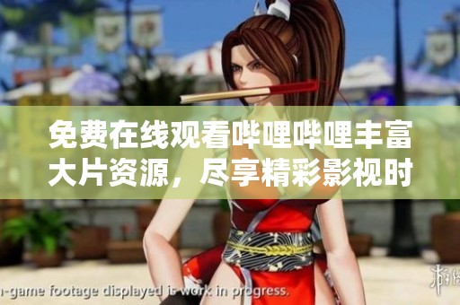 免费在线观看哔哩哔哩丰富大片资源，尽享精彩影视时光
