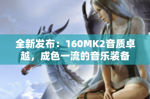 全新发布：160MK2音质卓越，成色一流的音乐装备