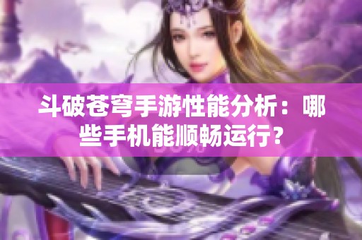 斗破苍穹手游性能分析：哪些手机能顺畅运行？