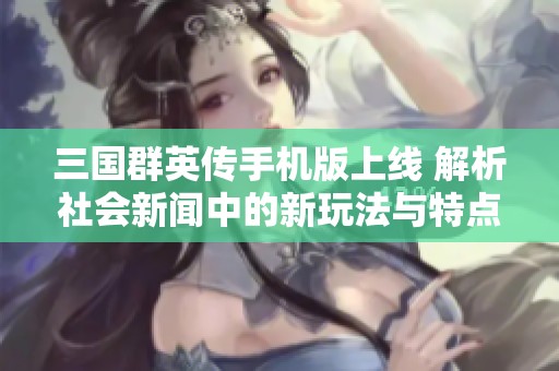 三国群英传手机版上线 解析社会新闻中的新玩法与特点