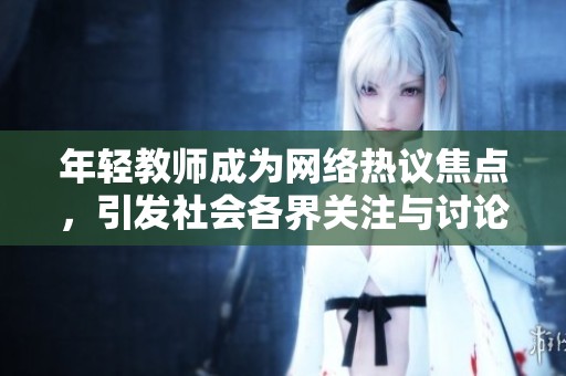 年轻教师成为网络热议焦点，引发社会各界关注与讨论