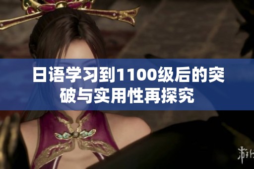 日语学习到1100级后的突破与实用性再探究