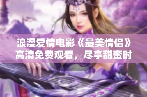 浪漫爱情电影《最美情侣》高清免费观看，尽享甜蜜时光