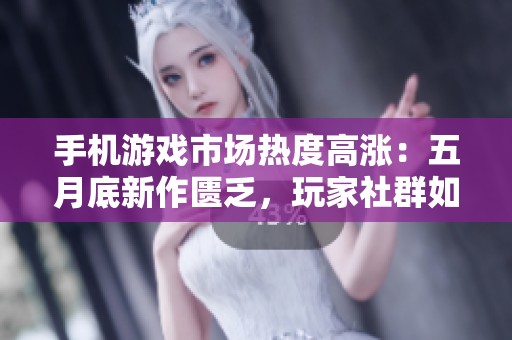 手机游戏市场热度高涨：五月底新作匮乏，玩家社群如何助力？
