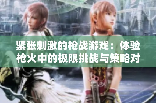 紧张刺激的枪战游戏：体验枪火中的极限挑战与策略对抗