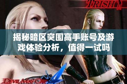 揭秘暗区突围高手账号及游戏体验分析，值得一试吗