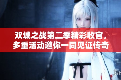 双城之战第二季精彩收官，多重活动邀你一同见证传奇时刻