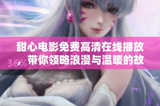 甜心电影免费高清在线播放，带你领略浪漫与温暖的故事