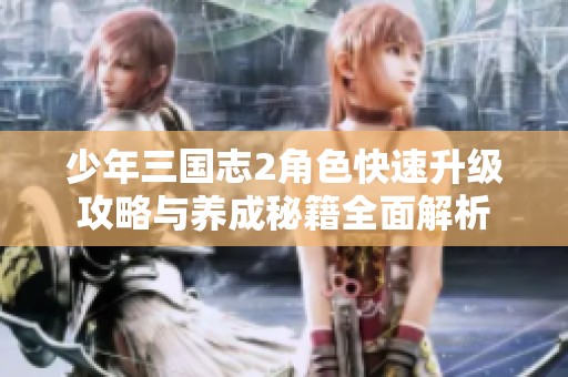 少年三国志2角色快速升级攻略与养成秘籍全面解析