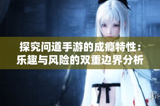 探究问道手游的成瘾特性：乐趣与风险的双重边界分析