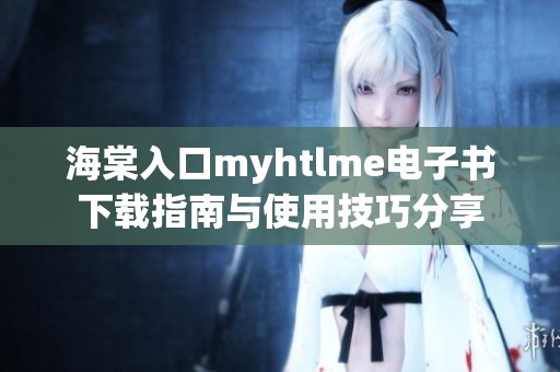 海棠入口myhtlme电子书下载指南与使用技巧分享