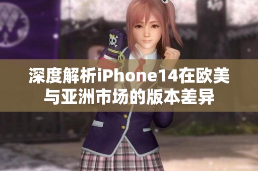 深度解析iPhone14在欧美与亚洲市场的版本差异