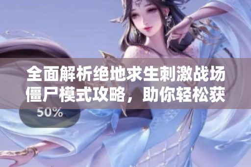 全面解析绝地求生刺激战场僵尸模式攻略，助你轻松获胜技巧分享