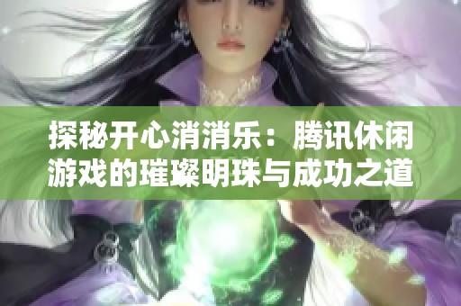 探秘开心消消乐：腾讯休闲游戏的璀璨明珠与成功之道