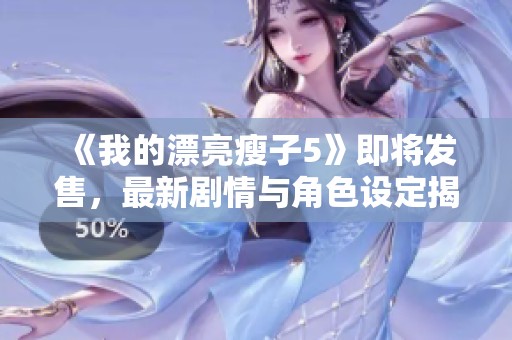 《我的漂亮瘦子5》即将发售，最新剧情与角色设定揭晓