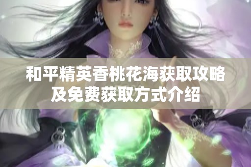 和平精英香桃花海获取攻略及免费获取方式介绍