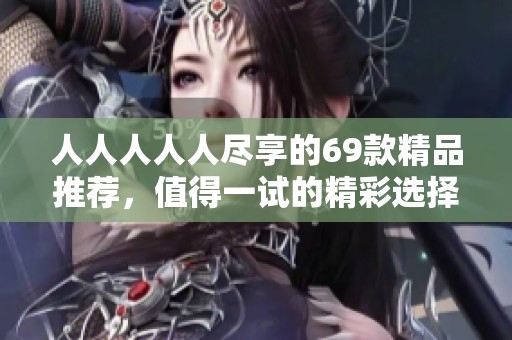人人人人人尽享的69款精品推荐，值得一试的精彩选择
