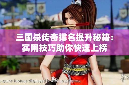 三国杀传奇排名提升秘籍：实用技巧助你快速上榜