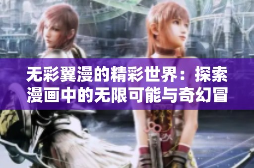 无彩翼漫的精彩世界：探索漫画中的无限可能与奇幻冒险