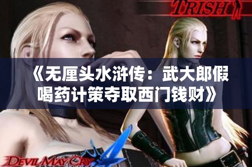 《无厘头水浒传：武大郎假喝药计策夺取西门钱财》