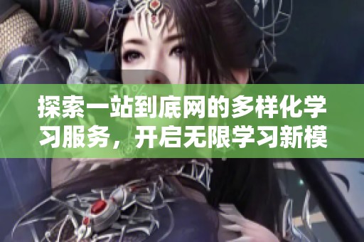 探索一站到底网的多样化学习服务，开启无限学习新模式