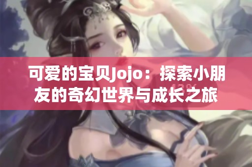 可爱的宝贝Jojo：探索小朋友的奇幻世界与成长之旅