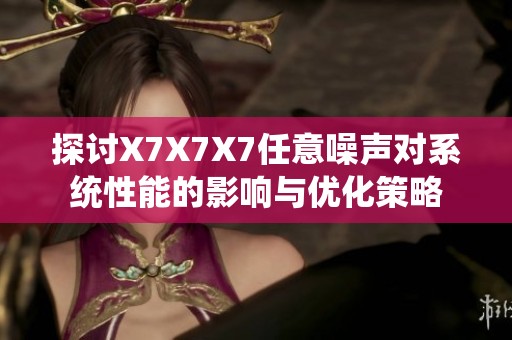 探讨X7X7X7任意噪声对系统性能的影响与优化策略