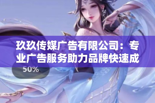 玖玖传媒广告有限公司：专业广告服务助力品牌快速成长