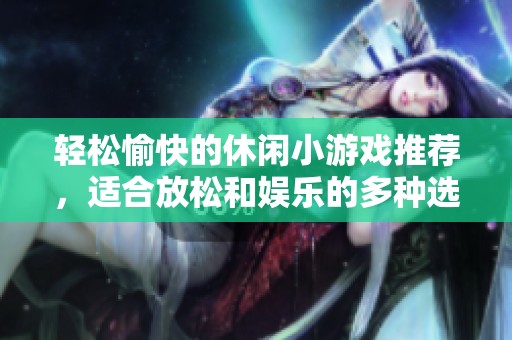 轻松愉快的休闲小游戏推荐，适合放松和娱乐的多种选择