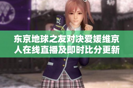 东京地球之友对决爱媛维京人在线直播及即时比分更新