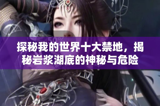 探秘我的世界十大禁地，揭秘岩浆湖底的神秘与危险