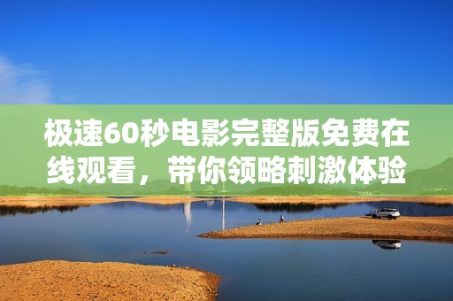 极速60秒电影完整版免费在线观看，带你领略刺激体验