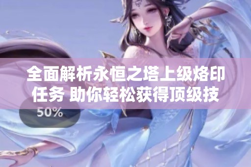 全面解析永恒之塔上级烙印任务 助你轻松获得顶级技能