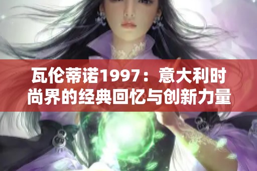 瓦伦蒂诺1997：意大利时尚界的经典回忆与创新力量
